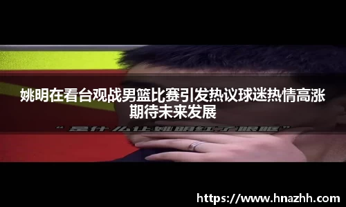 姚明在看台观战男篮比赛引发热议球迷热情高涨期待未来发展