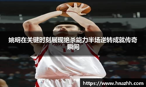 姚明在关键时刻展现绝杀能力半场逆转成就传奇瞬间